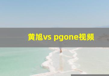 黄旭vs pgone视频